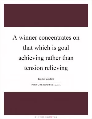 A winner concentrates on that which is goal achieving rather than tension relieving Picture Quote #1
