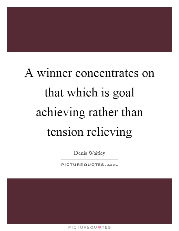 A winner concentrates on that which is goal achieving rather than tension relieving Picture Quote #1