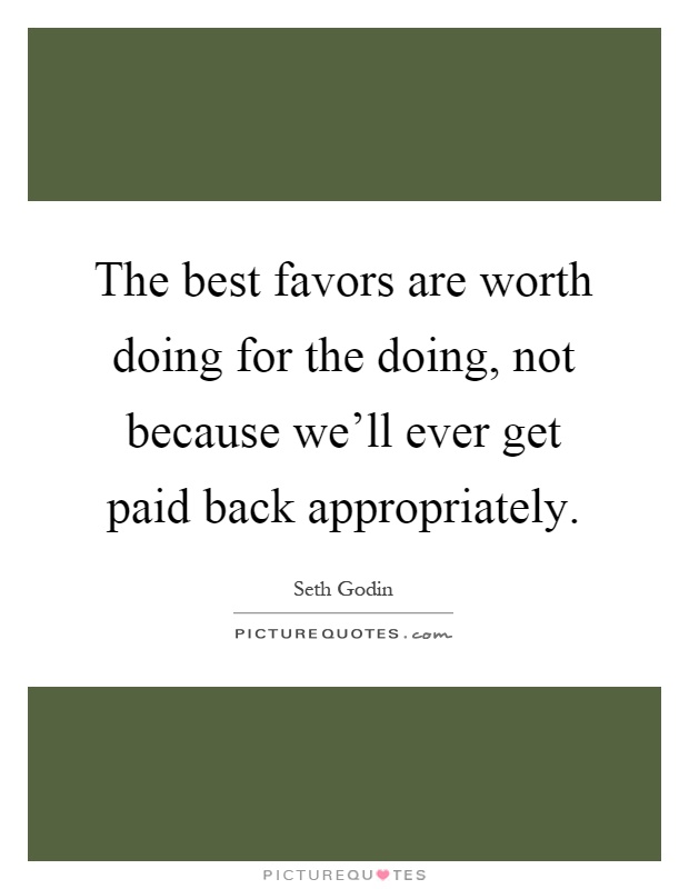 The best favors are worth doing for the doing, not because we'll ever get paid back appropriately Picture Quote #1