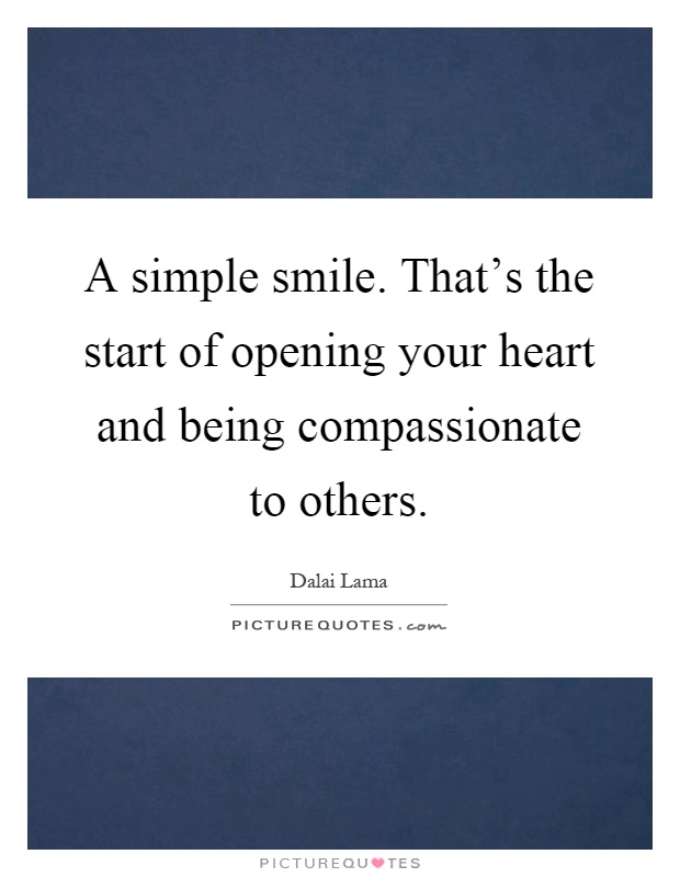 A simple smile. That's the start of opening your heart and being compassionate to others Picture Quote #1