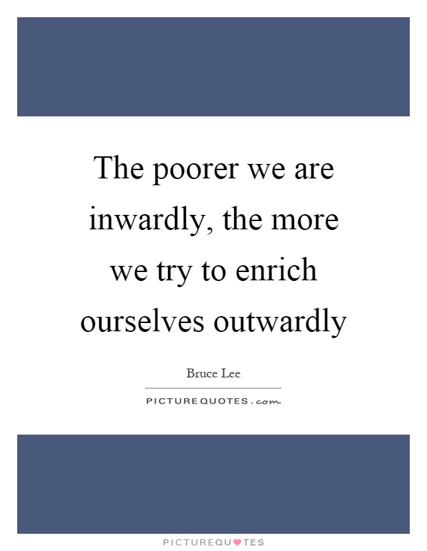 The poorer we are inwardly, the more we try to enrich ourselves outwardly Picture Quote #1