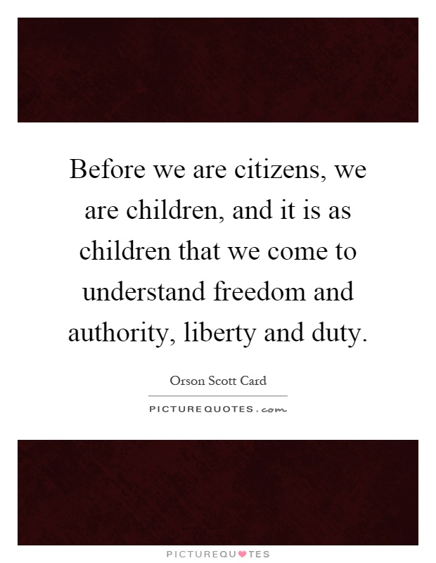 Before we are citizens, we are children, and it is as children that we come to understand freedom and authority, liberty and duty Picture Quote #1