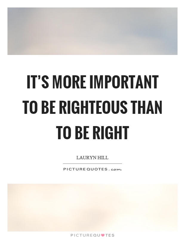 It's more important to be righteous than to be right Picture Quote #1