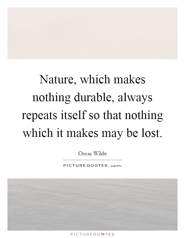 Nature, which makes nothing durable, always repeats itself so that nothing which it makes may be lost Picture Quote #1