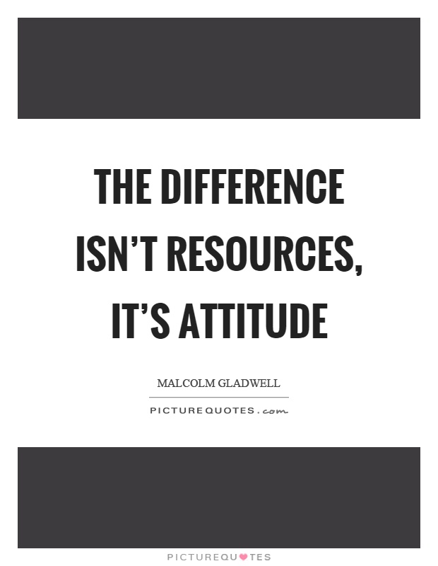 The difference isn't resources, it's attitude Picture Quote #1