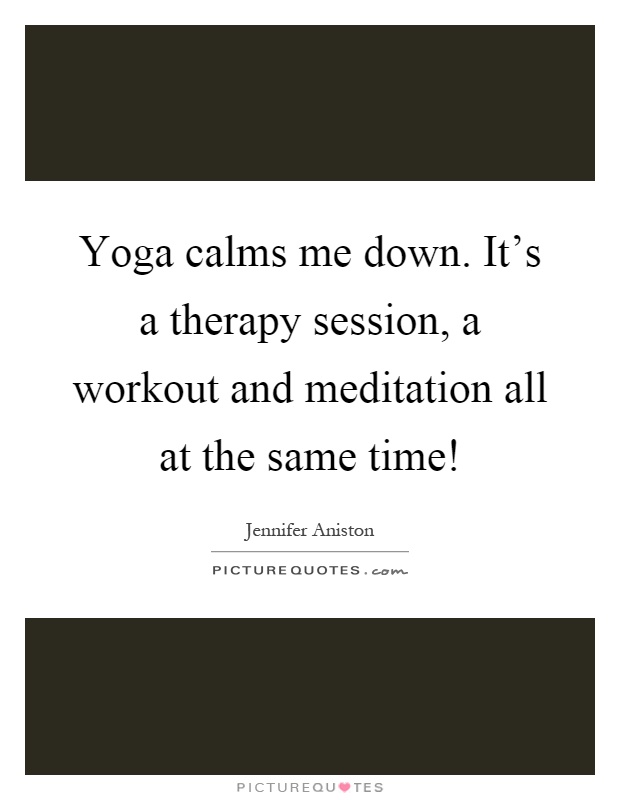 Yoga calms me down. It's a therapy session, a workout and meditation all at the same time! Picture Quote #1