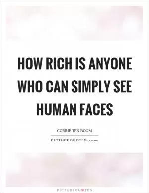 How rich is anyone who can simply see human faces Picture Quote #1