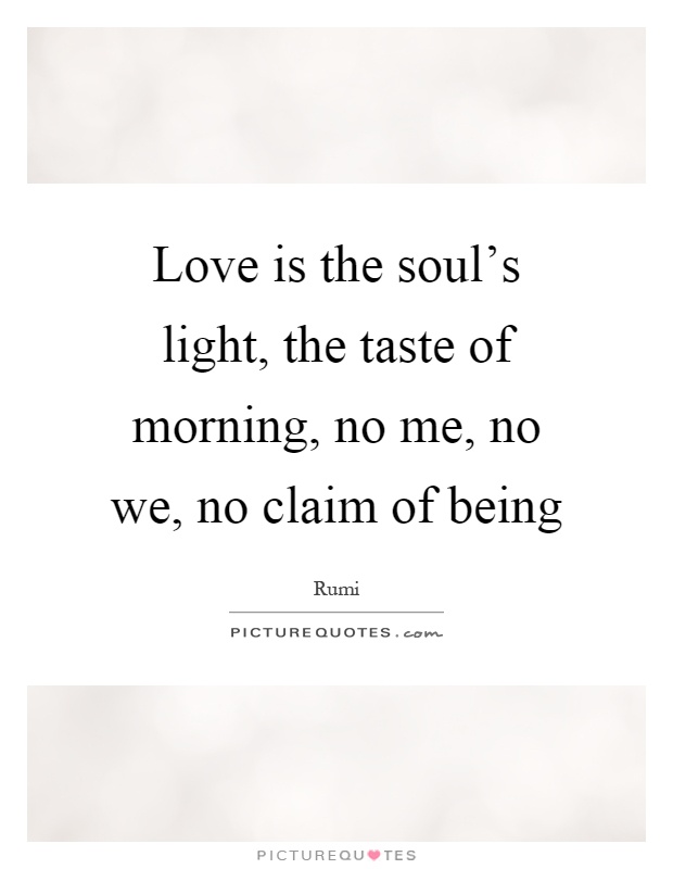 Love is the soul's light, the taste of morning, no me, no we, no claim of being Picture Quote #1