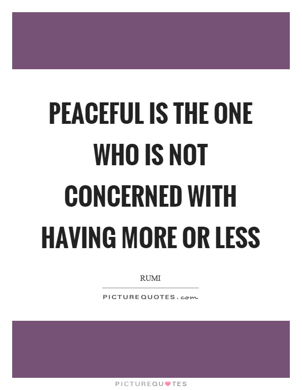 Peaceful is the one who is not concerned with having more or less Picture Quote #1