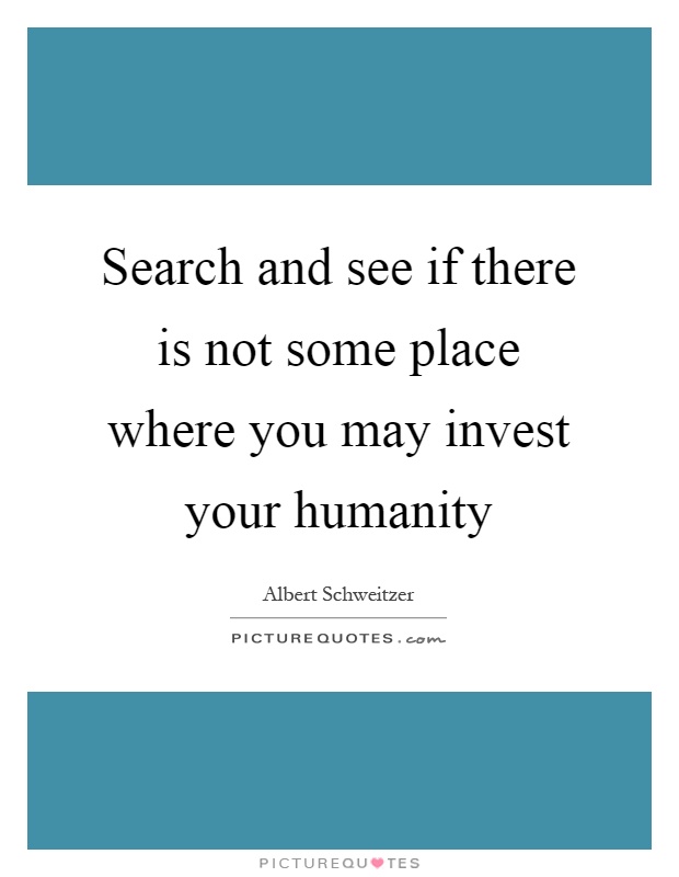 Search and see if there is not some place where you may invest your humanity Picture Quote #1