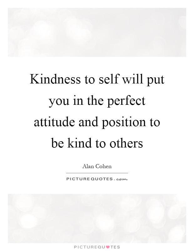 Kindness to self will put you in the perfect attitude and position to be kind to others Picture Quote #1