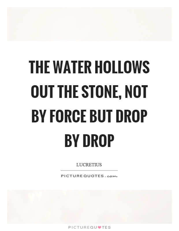 The water hollows out the stone, not by force but drop by drop Picture Quote #1