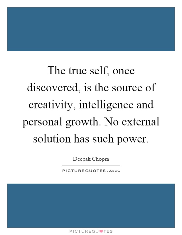 The true self, once discovered, is the source of creativity, intelligence and personal growth. No external solution has such power Picture Quote #1