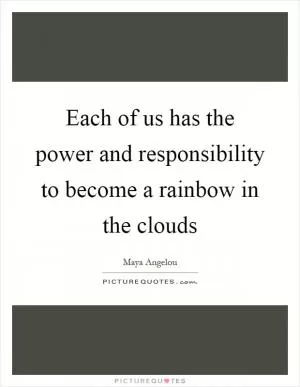 Each of us has the power and responsibility to become a rainbow in the clouds Picture Quote #1