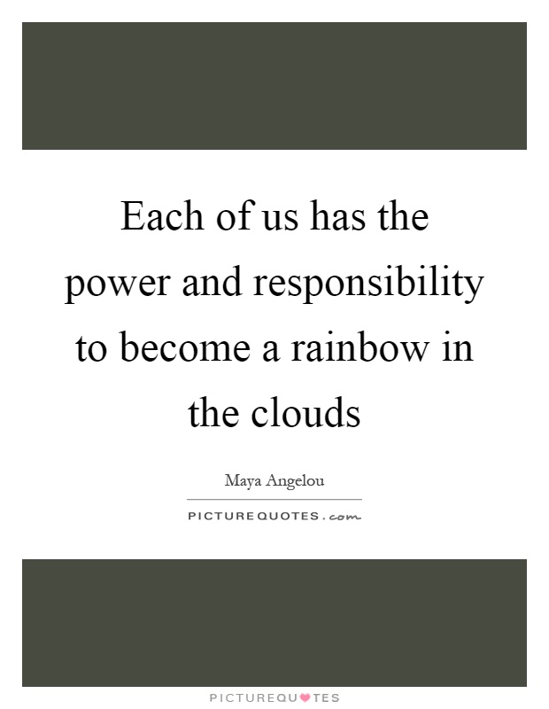 Each of us has the power and responsibility to become a rainbow in the clouds Picture Quote #1