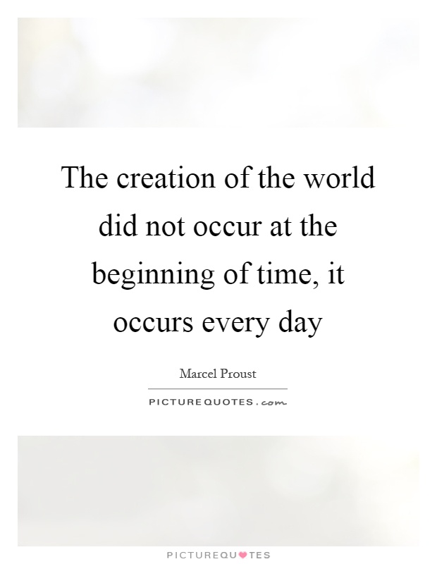 The creation of the world did not occur at the beginning of time, it occurs every day Picture Quote #1