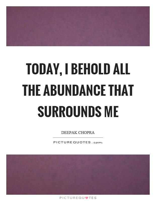 Today, I behold all the abundance that surrounds me Picture Quote #1