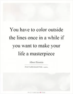 You have to color outside the lines once in a while if you want to make your life a masterpiece Picture Quote #1