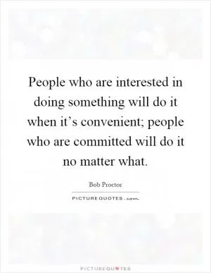 People who are interested in doing something will do it when it’s convenient; people who are committed will do it no matter what Picture Quote #1