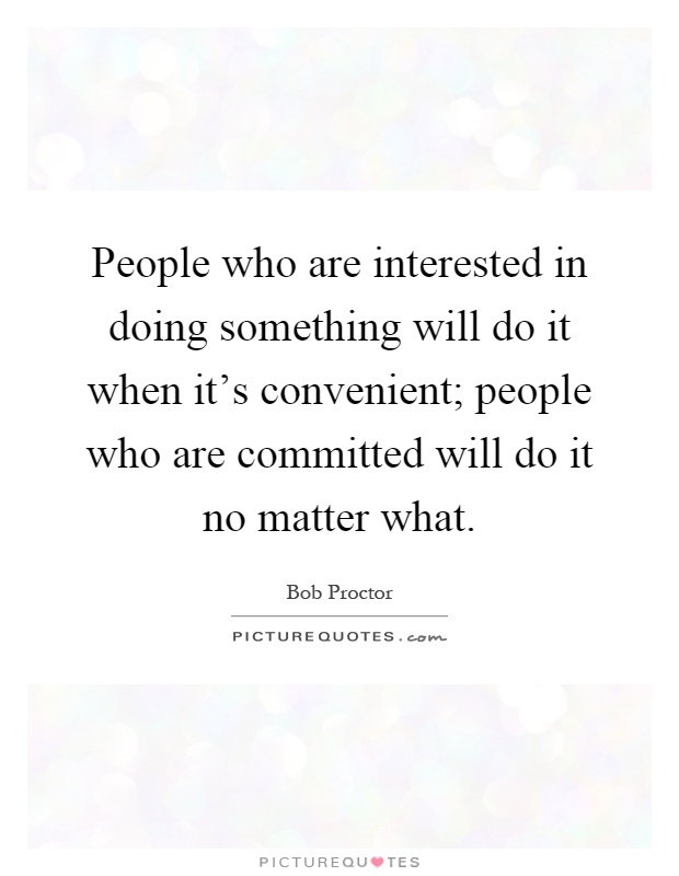 People who are interested in doing something will do it when it's convenient; people who are committed will do it no matter what Picture Quote #1