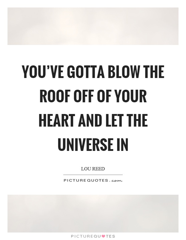 You've gotta blow the roof off of your heart and let the universe in Picture Quote #1