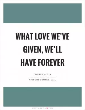 What love we’ve given, we’ll have forever Picture Quote #1