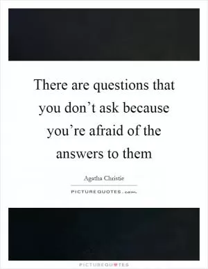 There are questions that you don’t ask because you’re afraid of the answers to them Picture Quote #1
