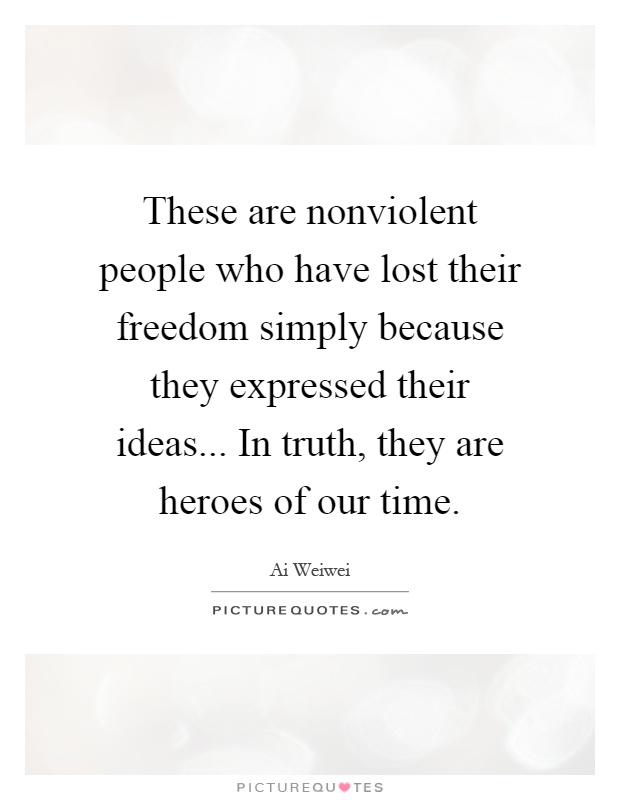 These are nonviolent people who have lost their freedom simply because they expressed their ideas... In truth, they are heroes of our time Picture Quote #1