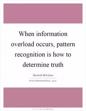When information overload occurs, pattern recognition is how to determine truth Picture Quote #1