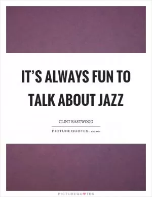 It’s always fun to talk about jazz Picture Quote #1