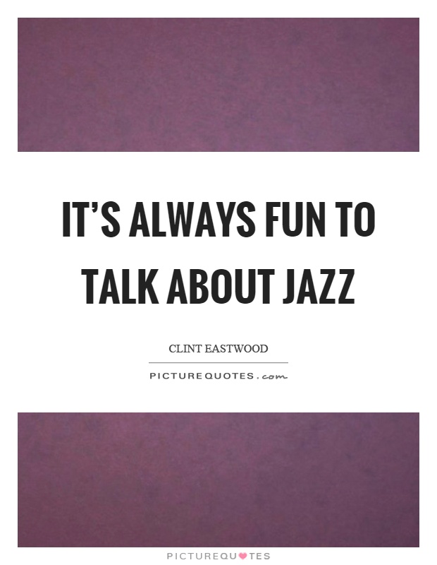 It's always fun to talk about jazz Picture Quote #1