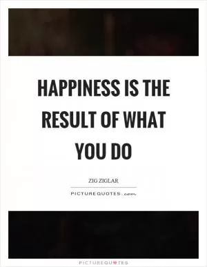 Happiness is the result of what you do Picture Quote #1