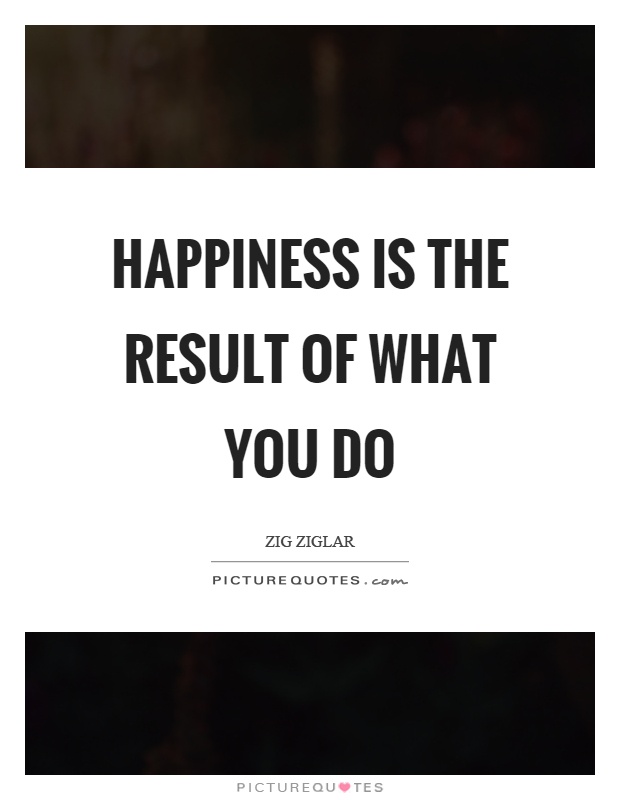 Happiness is the result of what you do Picture Quote #1