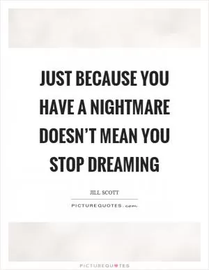 Just because you have a nightmare doesn’t mean you stop dreaming Picture Quote #1