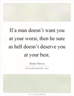 If a man doesn’t want you at your worst, then he sure as hell doesn’t deserve you at your best Picture Quote #1