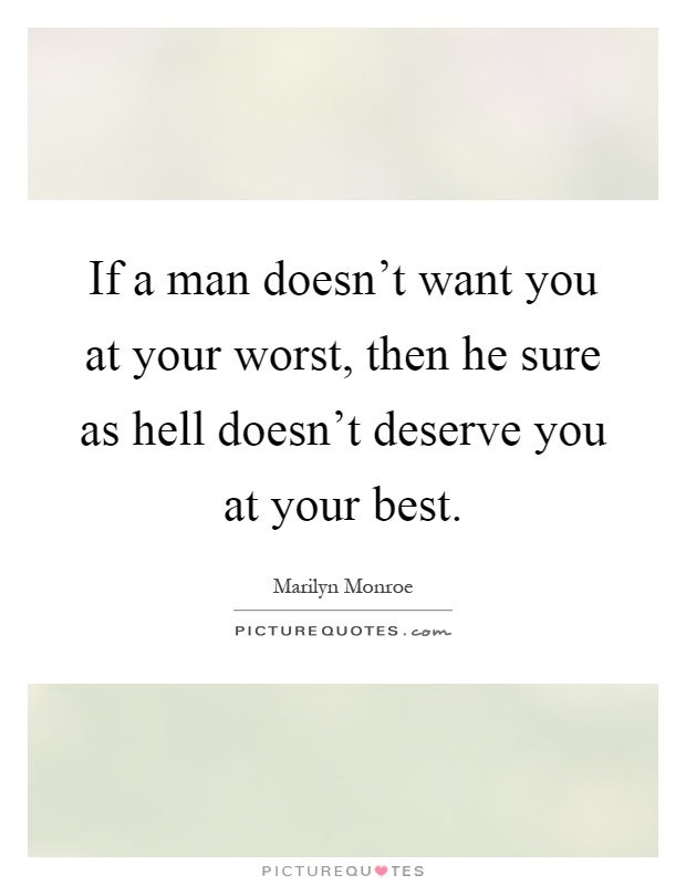 If a man doesn't want you at your worst, then he sure as hell doesn't deserve you at your best Picture Quote #1