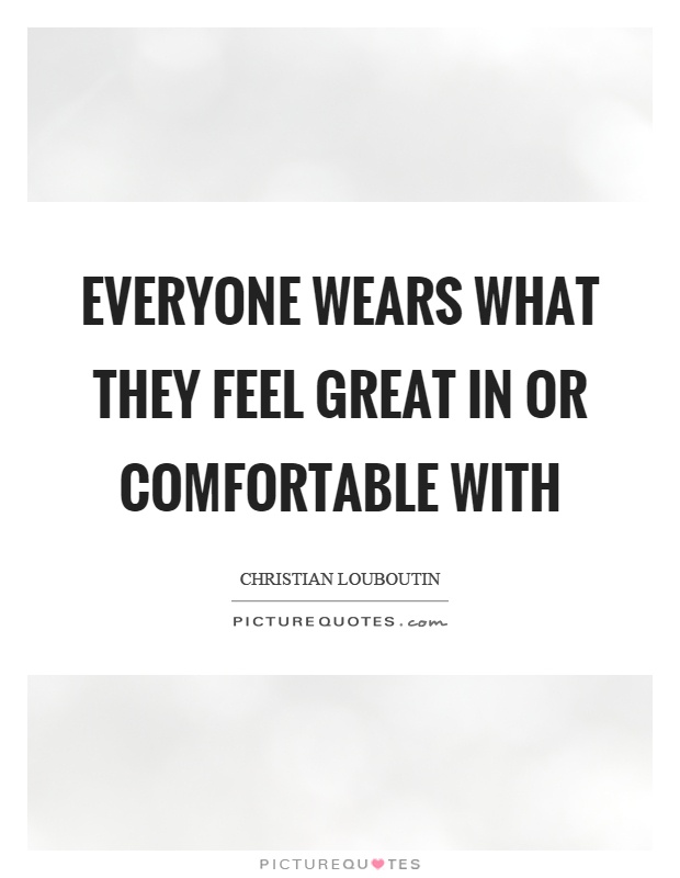 Everyone wears what they feel great in or comfortable with Picture Quote #1