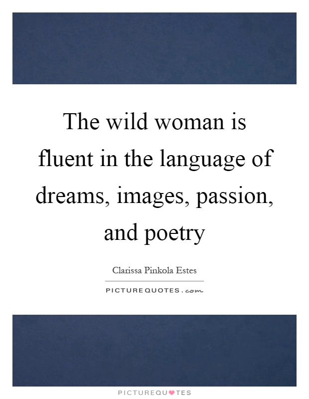 The wild woman is fluent in the language of dreams, images, passion, and poetry Picture Quote #1