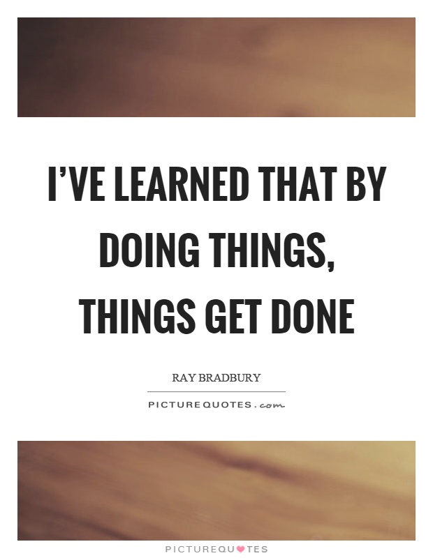 I've learned that by doing things, things get done Picture Quote #1