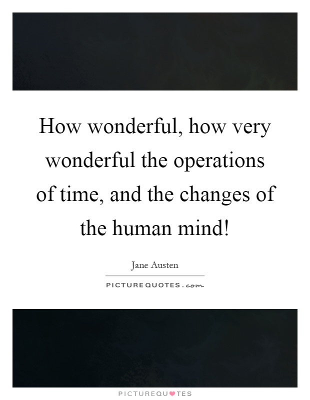 How wonderful, how very wonderful the operations of time, and the changes of the human mind! Picture Quote #1