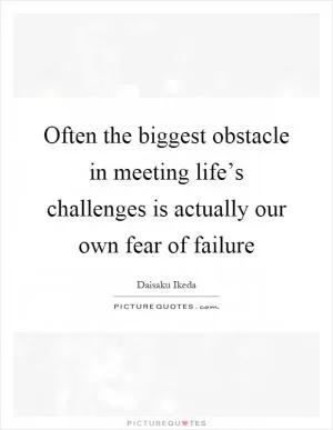 Often the biggest obstacle in meeting life’s challenges is actually our own fear of failure Picture Quote #1