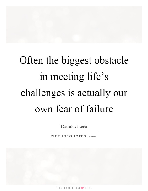 Often the biggest obstacle in meeting life's challenges is actually our own fear of failure Picture Quote #1