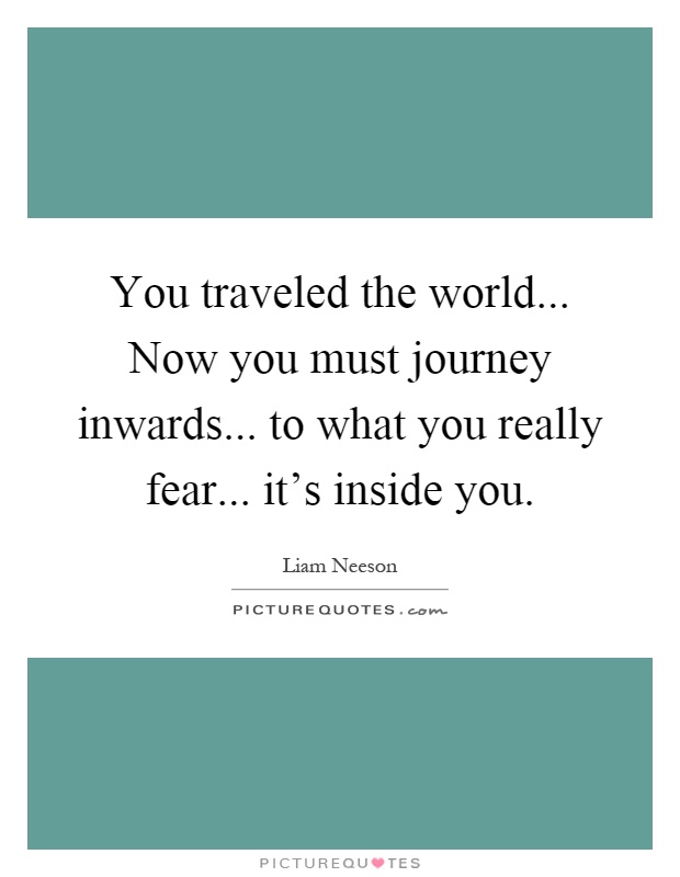 You traveled the world... Now you must journey inwards... to what you really fear... it's inside you Picture Quote #1