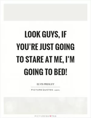 Look guys, if you’re just going to stare at me, I’m going to bed! Picture Quote #1