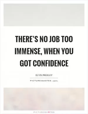 There’s no job too immense, when you got confidence Picture Quote #1