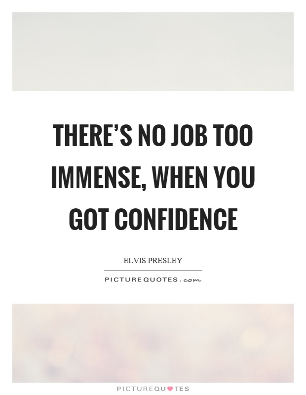 There's no job too immense, when you got confidence Picture Quote #1