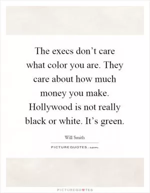 The execs don’t care what color you are. They care about how much money you make. Hollywood is not really black or white. It’s green Picture Quote #1