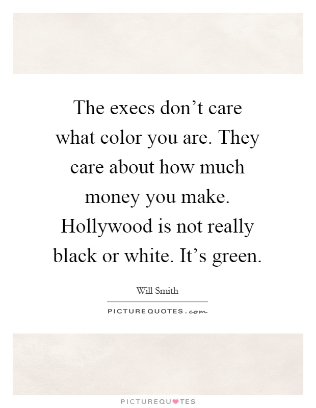 The execs don't care what color you are. They care about how much money you make. Hollywood is not really black or white. It's green Picture Quote #1