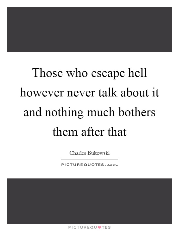 Those who escape hell however never talk about it and nothing much bothers them after that Picture Quote #1