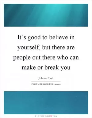 It’s good to believe in yourself, but there are people out there who can make or break you Picture Quote #1